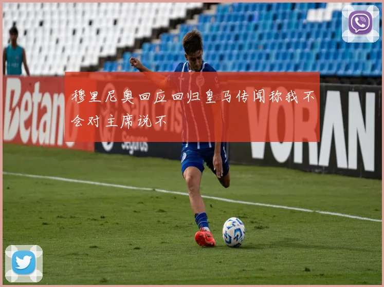 穆里尼奥回应回归皇马传闻称我不会对主席说不