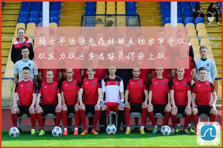 骑士半场领先森林狼米切尔华子双双发力双方多名球员得分上双