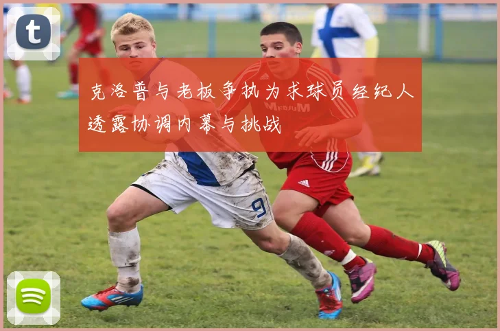 克洛普与老板争执为求球员经纪人透露协调内幕与挑战