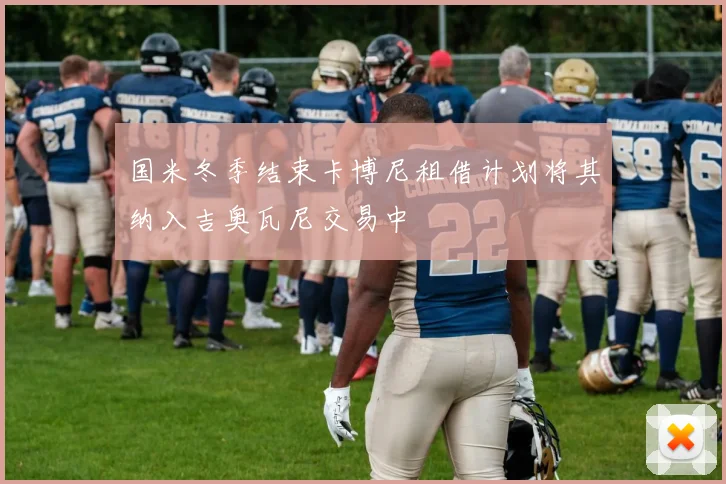 国米冬季结束卡博尼租借计划将其纳入吉奥瓦尼交易中