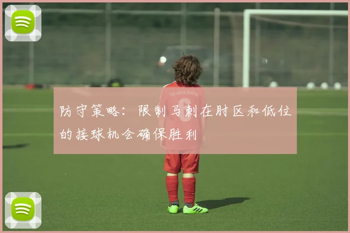 防守策略：限制马刺在肘区和低位的接球机会确保胜利