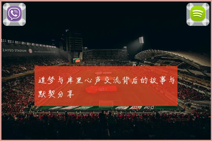 追梦与库里心声交流背后的故事与默契分享
