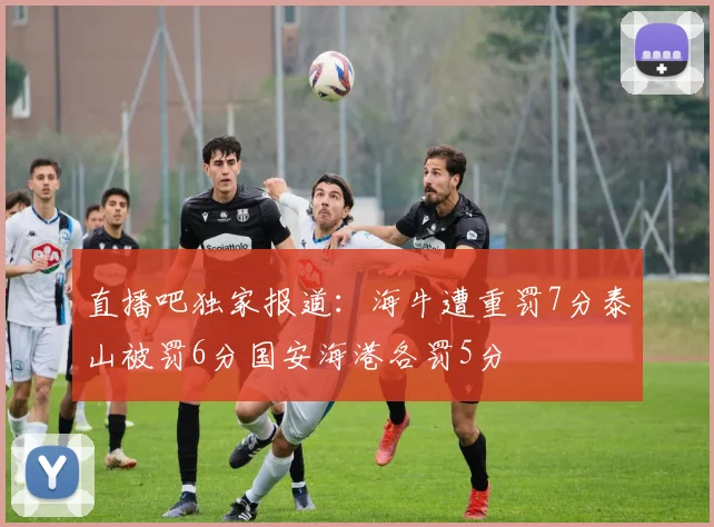 直播吧独家报道：海牛遭重罚7分泰山被罚6分国安海港各罚5分