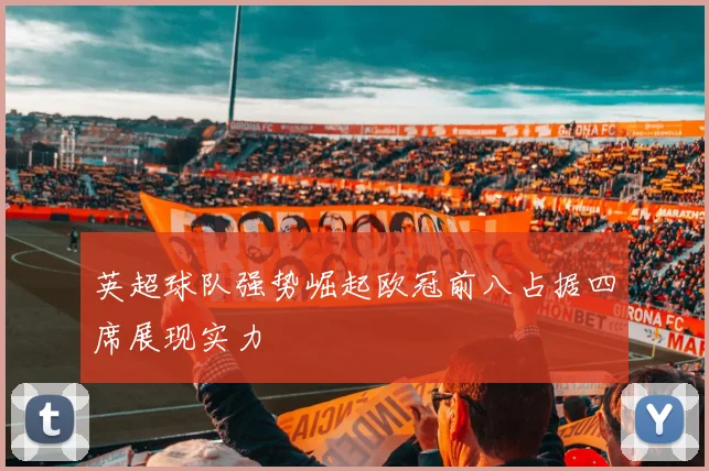英超球队强势崛起欧冠前八占据四席展现实力